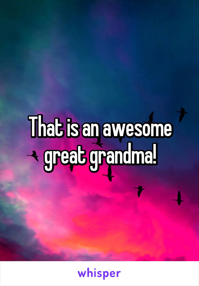 That is an awesome great grandma!