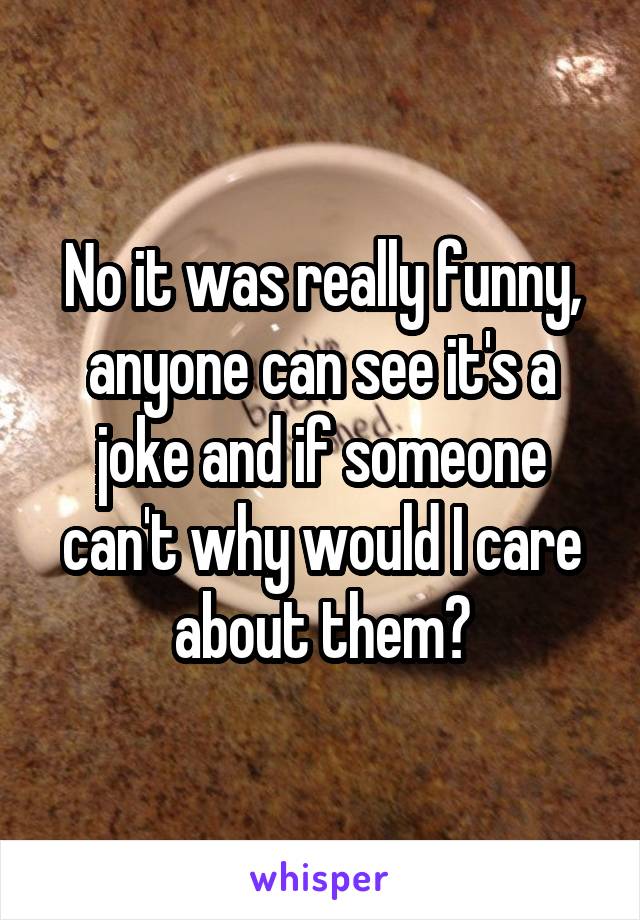No it was really funny, anyone can see it's a joke and if someone can't why would I care about them?