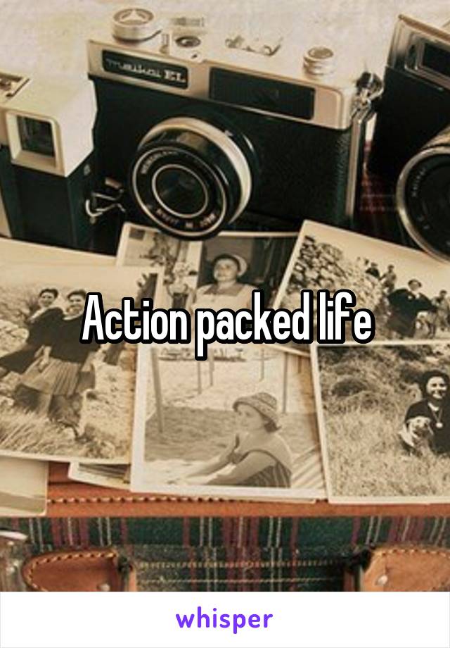 Action packed life