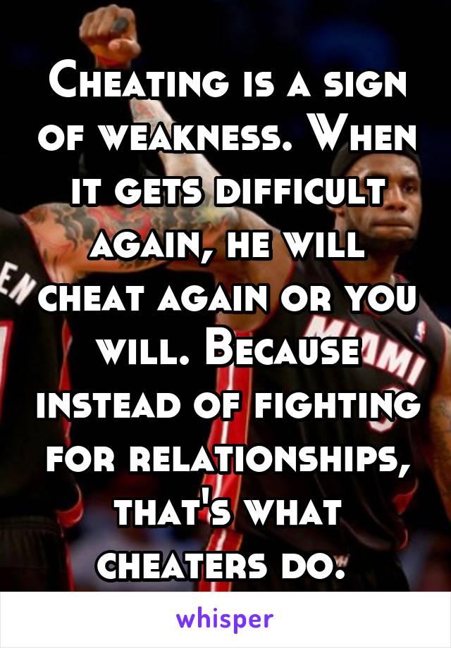 Cheating is a sign of weakness. When it gets difficult again, he will cheat again or you will. Because instead of fighting for relationships, that's what cheaters do. 