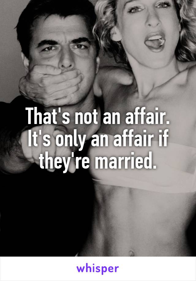 That's not an affair. It's only an affair if they're married.
