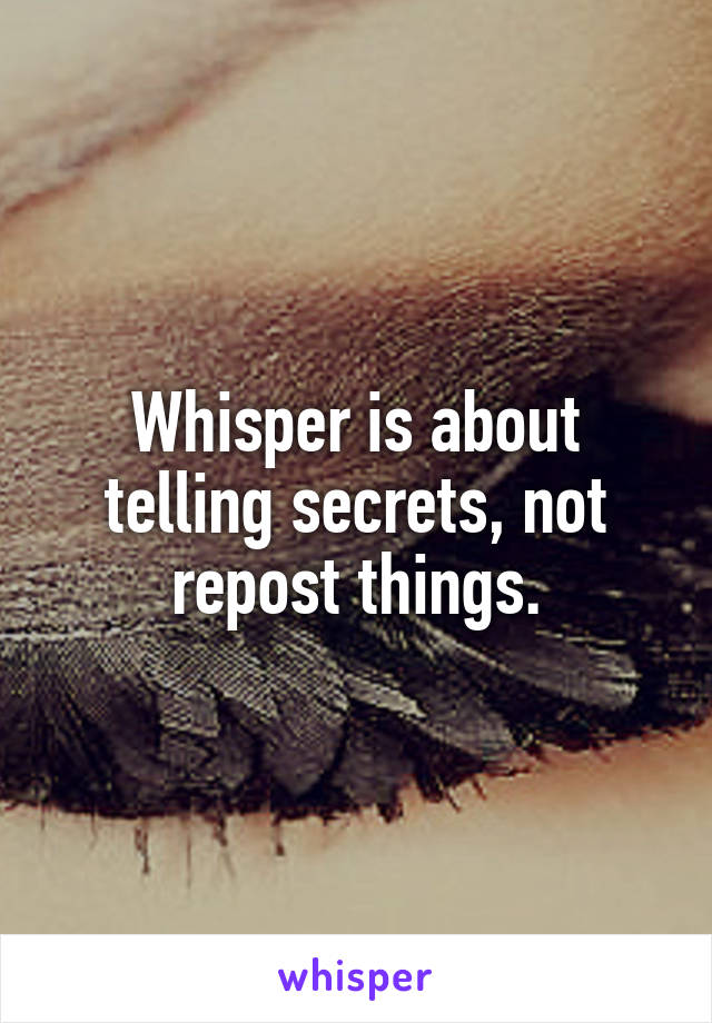 Whisper is about telling secrets, not repost things.