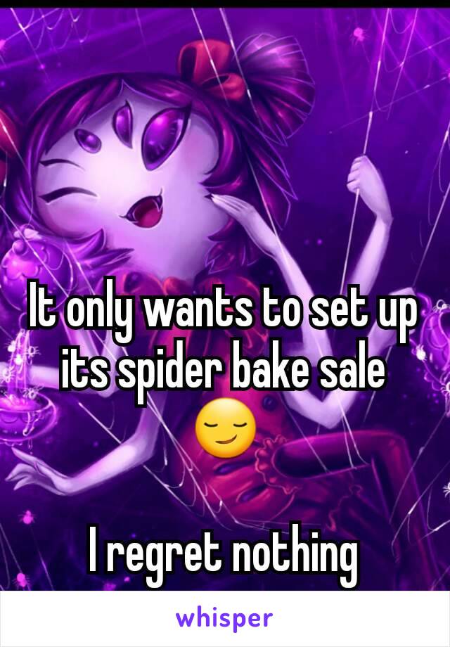 It only wants to set up its spider bake sale 😏

I regret nothing