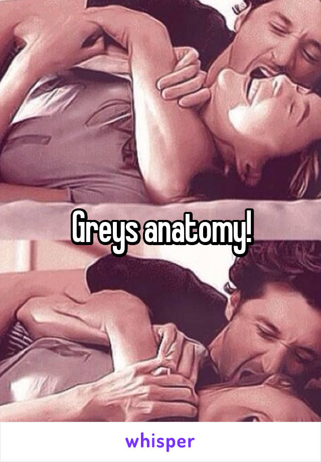 Greys anatomy!