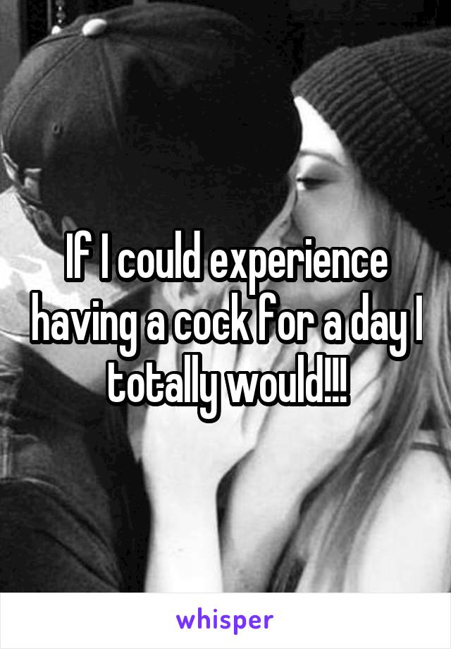 If I could experience having a cock for a day I totally would!!!