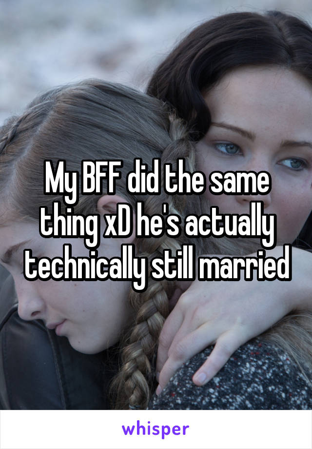 My BFF did the same thing xD he's actually technically still married