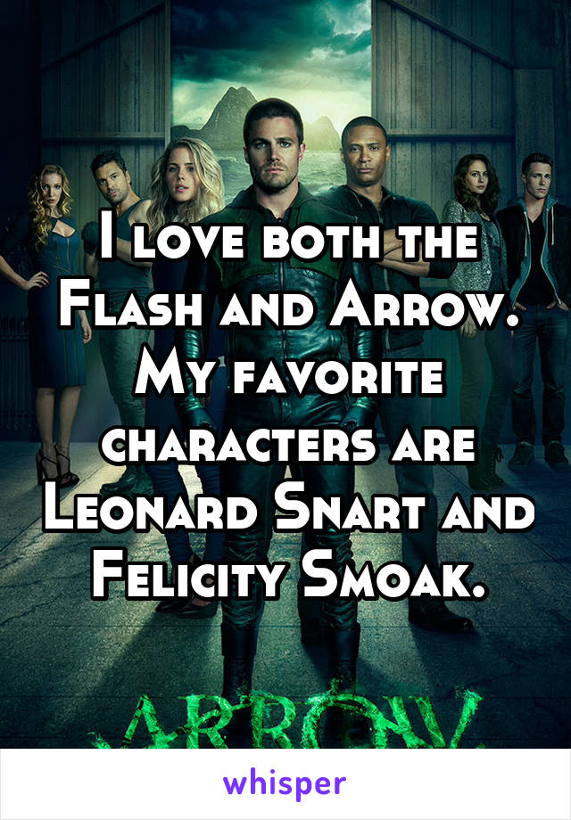 I love both the Flash and Arrow. My favorite characters are Leonard Snart and Felicity Smoak.