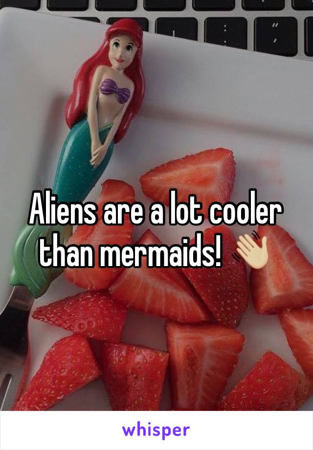 Aliens are a lot cooler than mermaids! 👋🏼