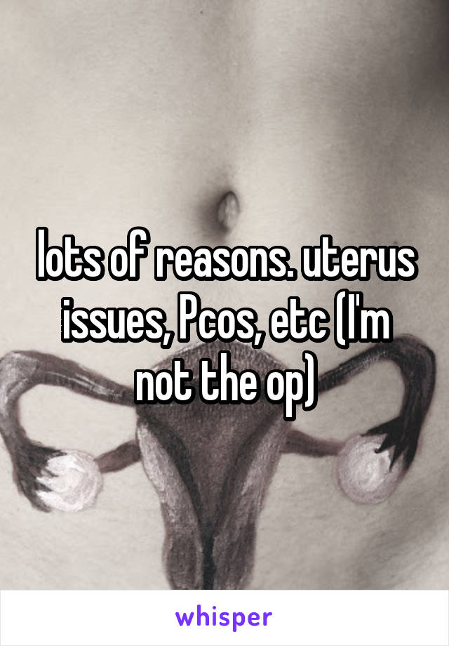 lots of reasons. uterus issues, Pcos, etc (I'm not the op)