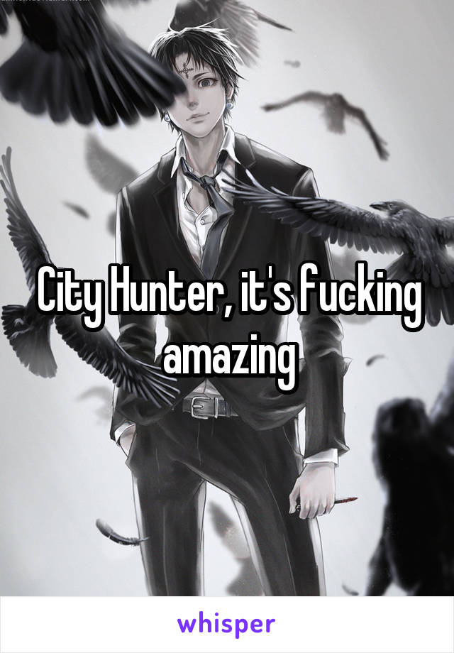 City Hunter, it's fucking amazing