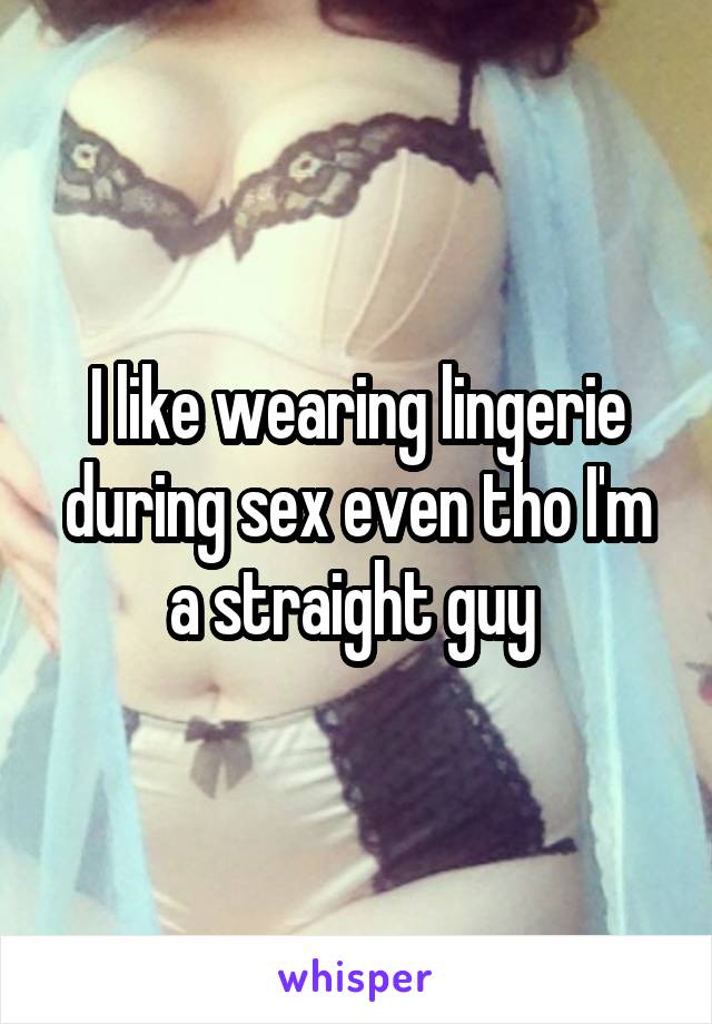 I like wearing lingerie during sex even tho I'm a straight guy 