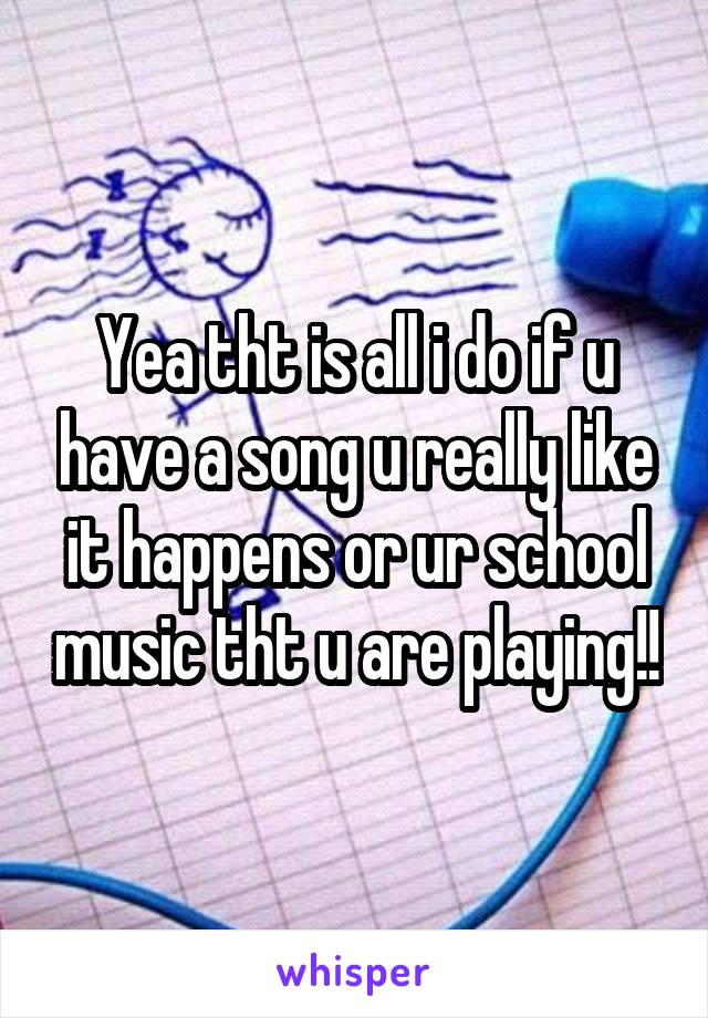 Yea tht is all i do if u have a song u really like it happens or ur school music tht u are playing!!
