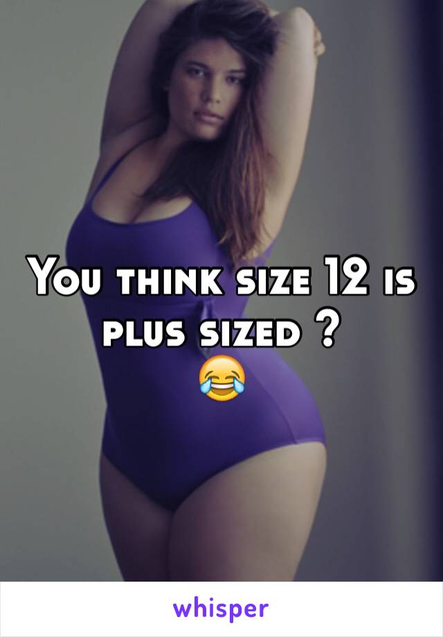 You think size 12 is plus sized ?
😂