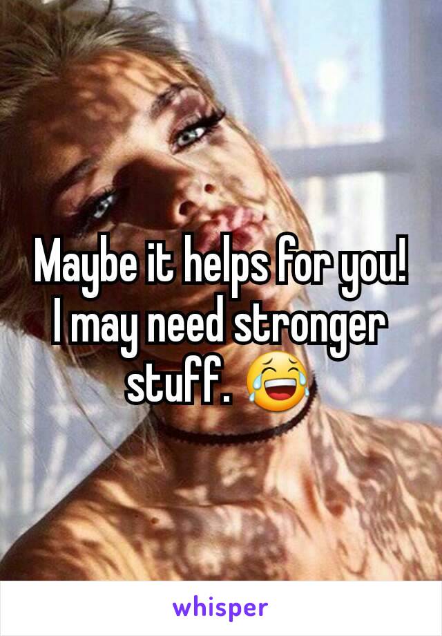 Maybe it helps for you! I may need stronger stuff. 😂