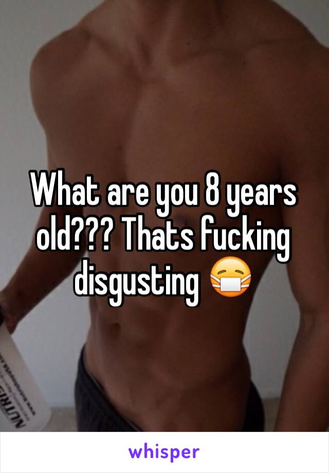 What are you 8 years old??? Thats fucking disgusting 😷 