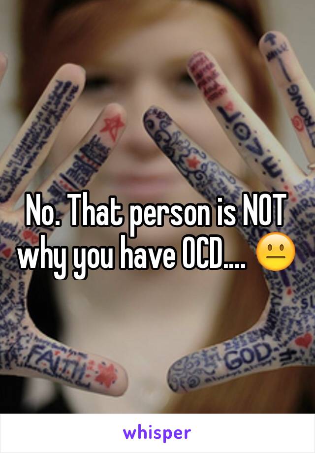 No. That person is NOT why you have OCD.... 😐