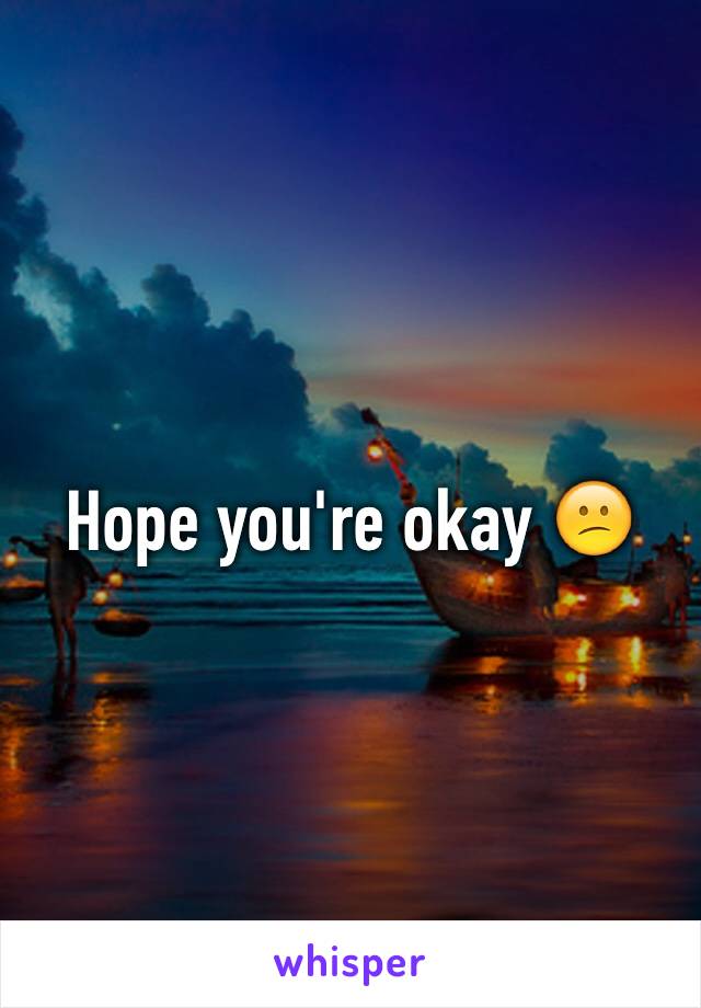 Hope you're okay 😕