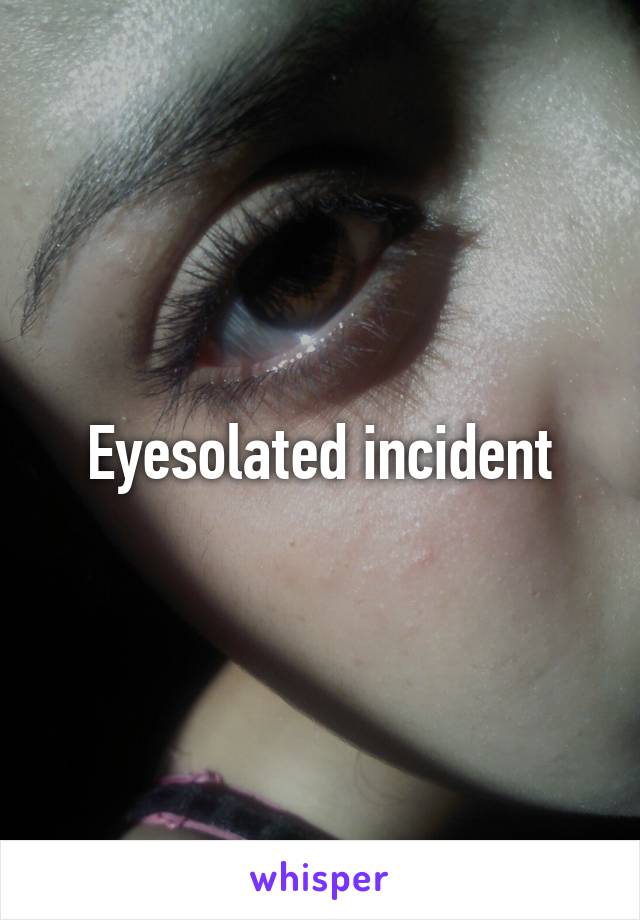 Eyesolated incident