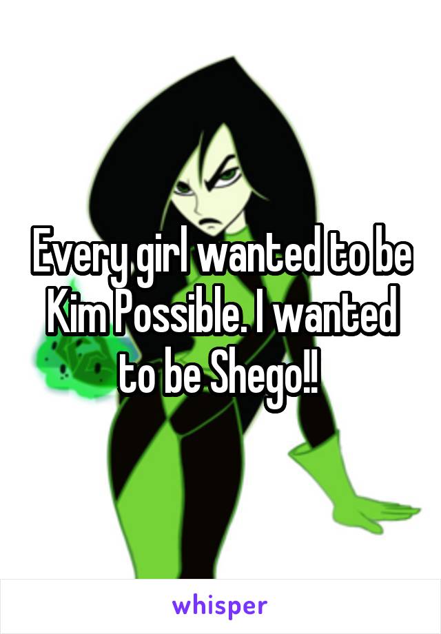 Every girl wanted to be Kim Possible. I wanted to be Shego!! 