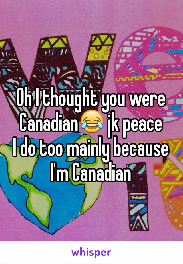 Oh I thought you were Canadian😂 jk peace
I do too mainly because I'm Canadian