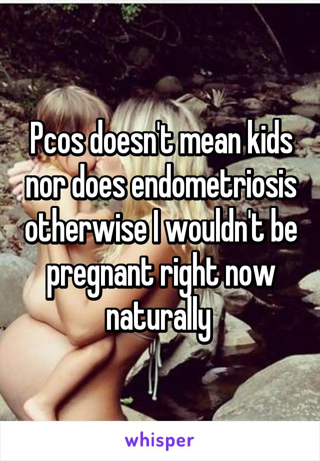 Pcos doesn't mean kids nor does endometriosis otherwise I wouldn't be pregnant right now naturally 