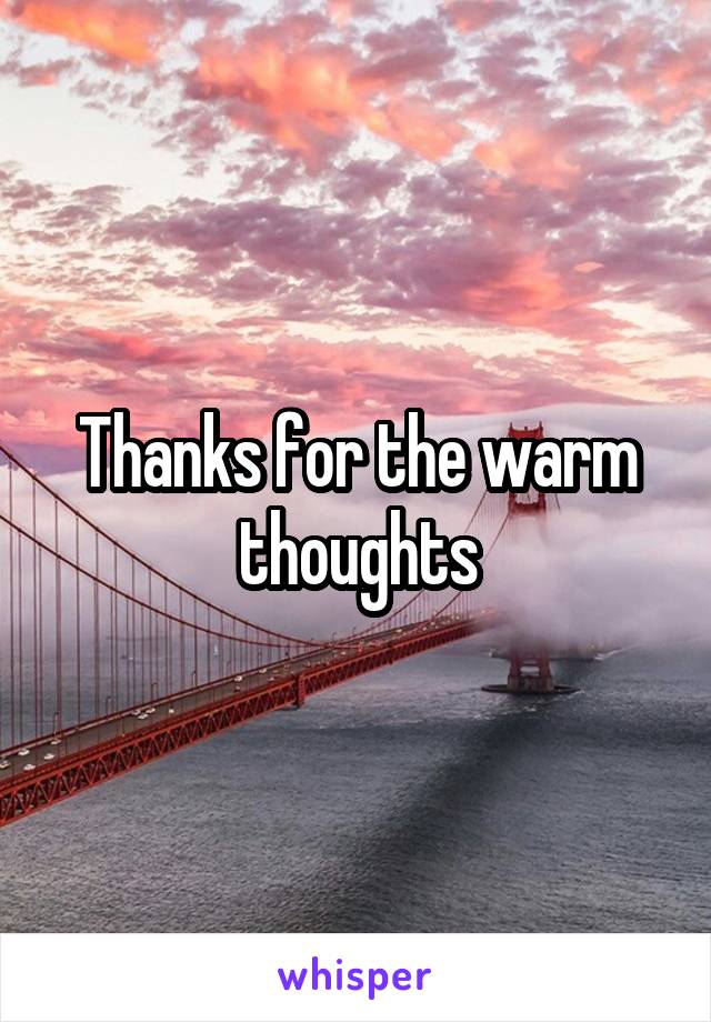 Thanks for the warm thoughts