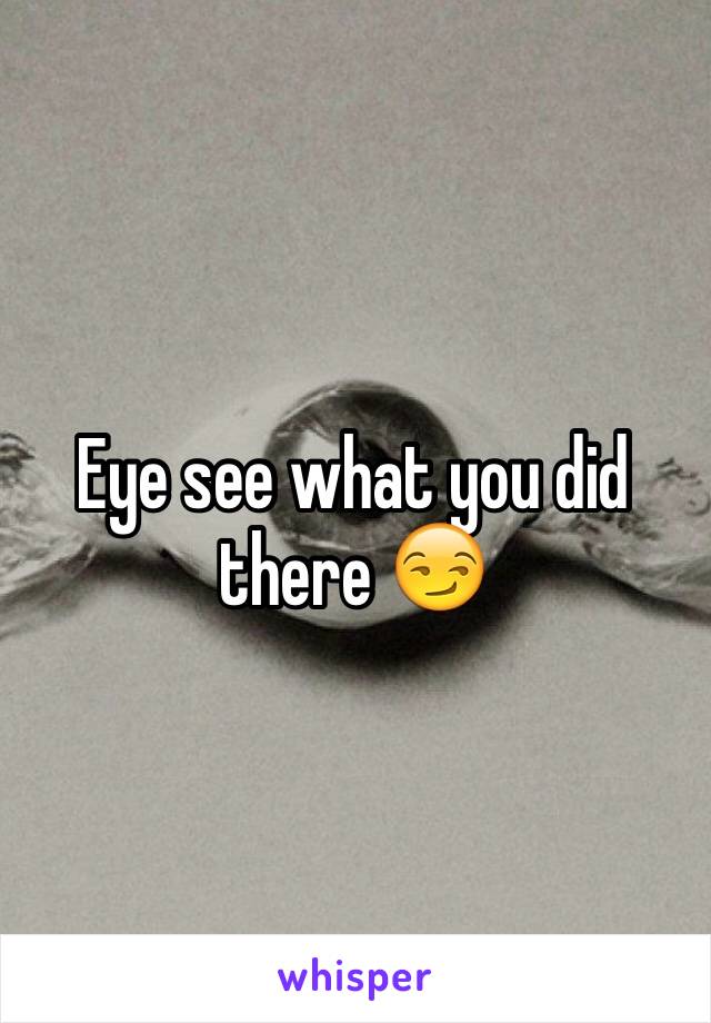 Eye see what you did there 😏