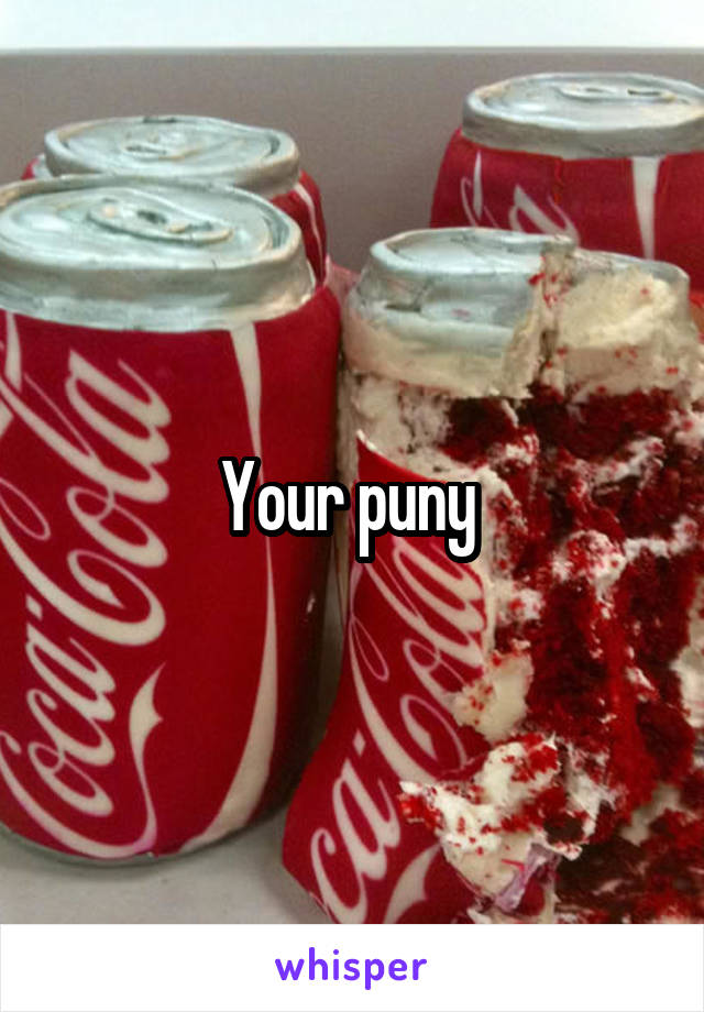 Your puny 