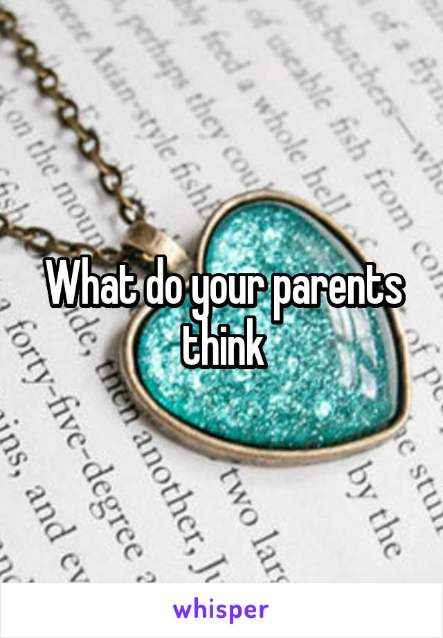 What do your parents think