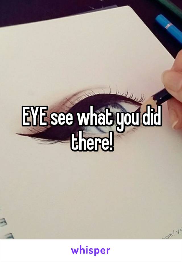 EYE see what you did there!