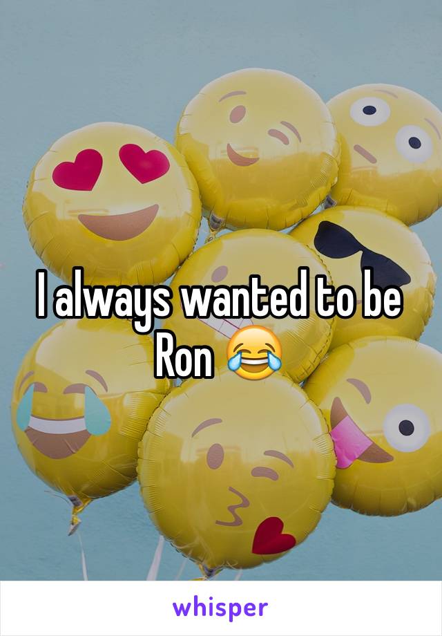 I always wanted to be Ron 😂