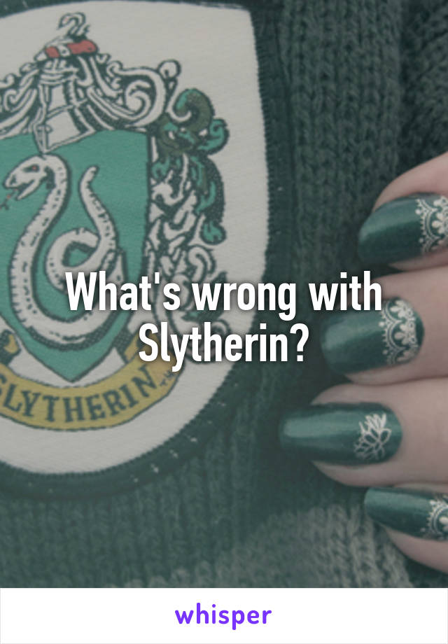 What's wrong with Slytherin?