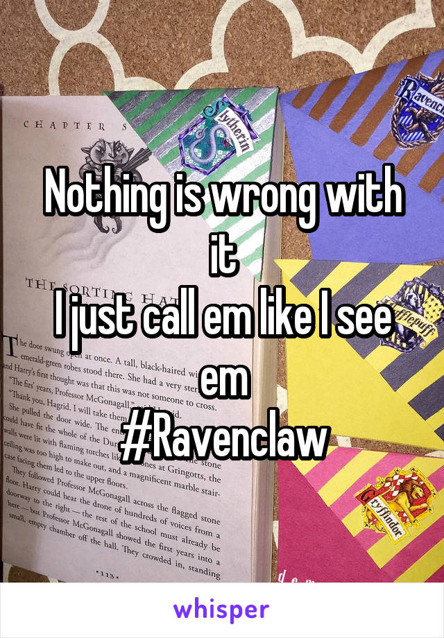 Nothing is wrong with it
I just call em like I see em
#Ravenclaw