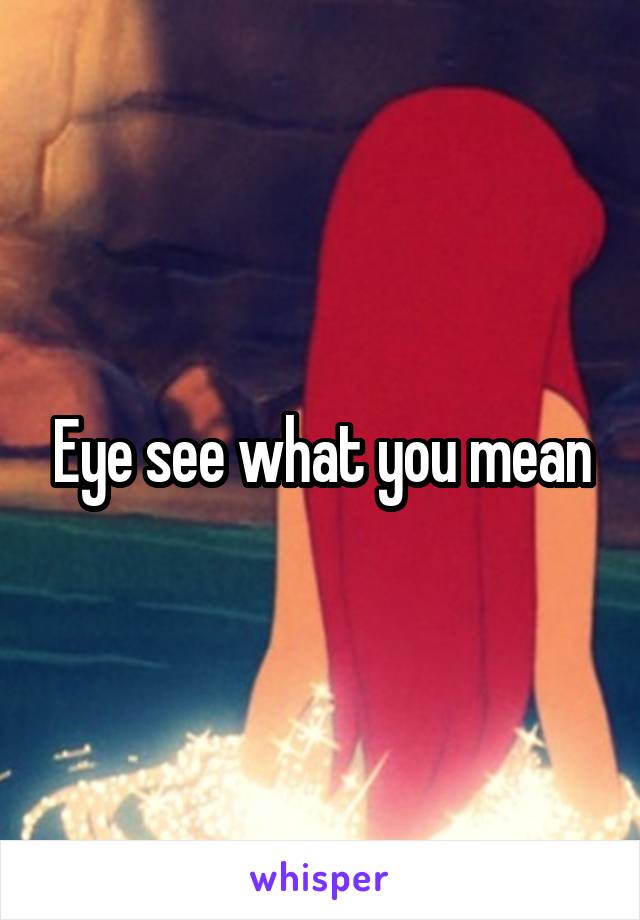 Eye see what you mean