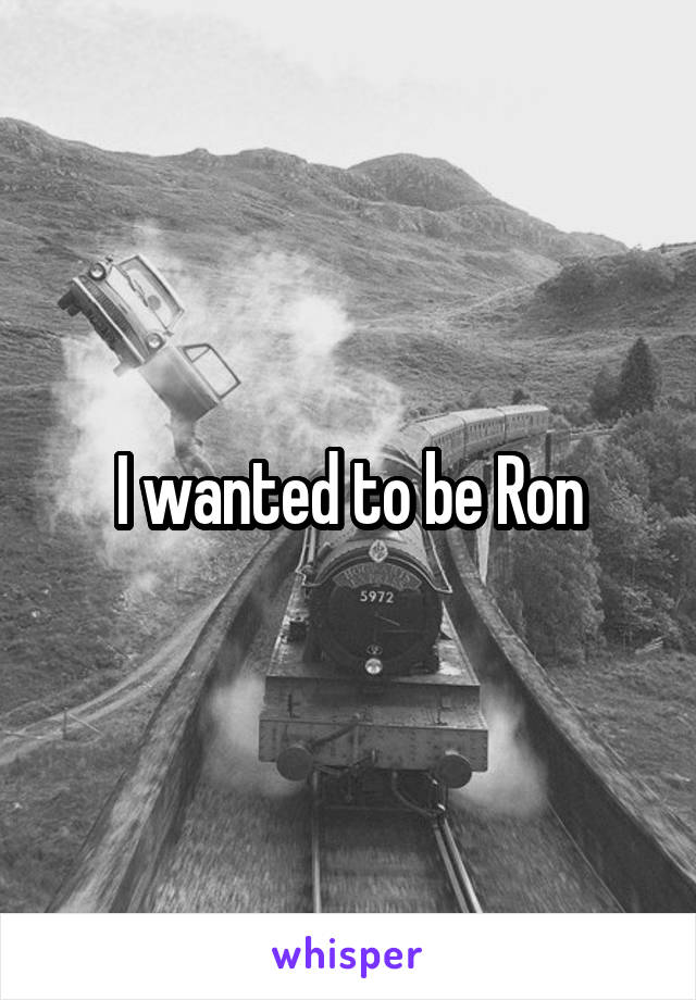 I wanted to be Ron