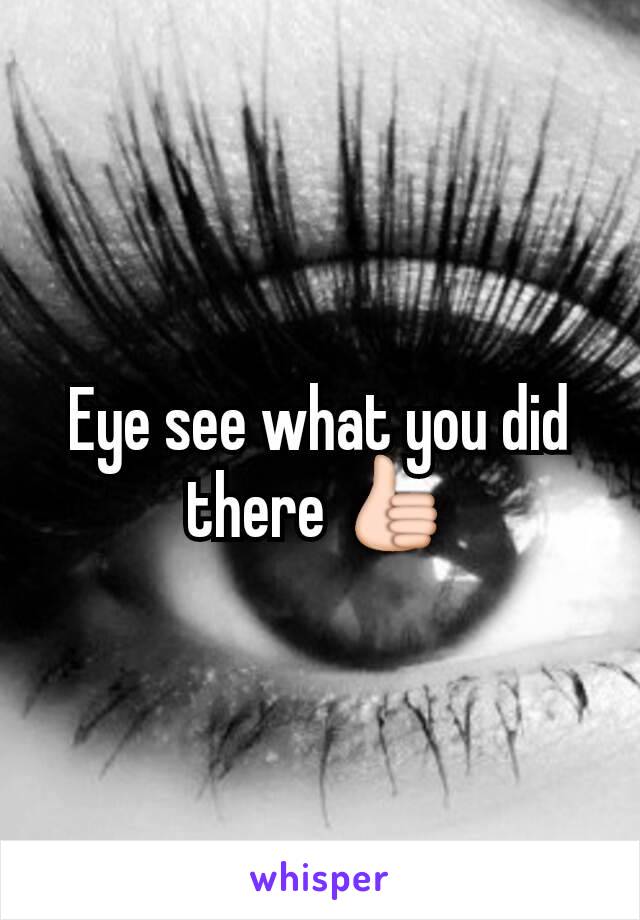 Eye see what you did there 👍