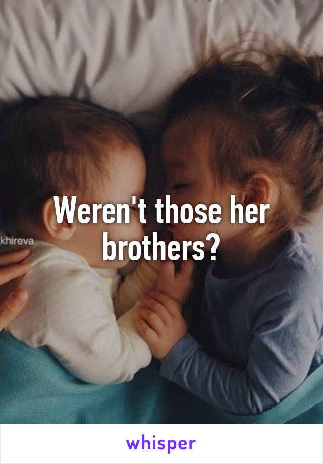 Weren't those her brothers?