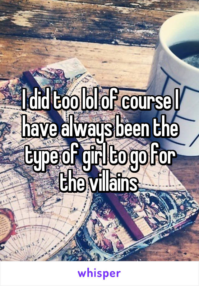 I did too lol of course I have always been the type of girl to go for the villains 