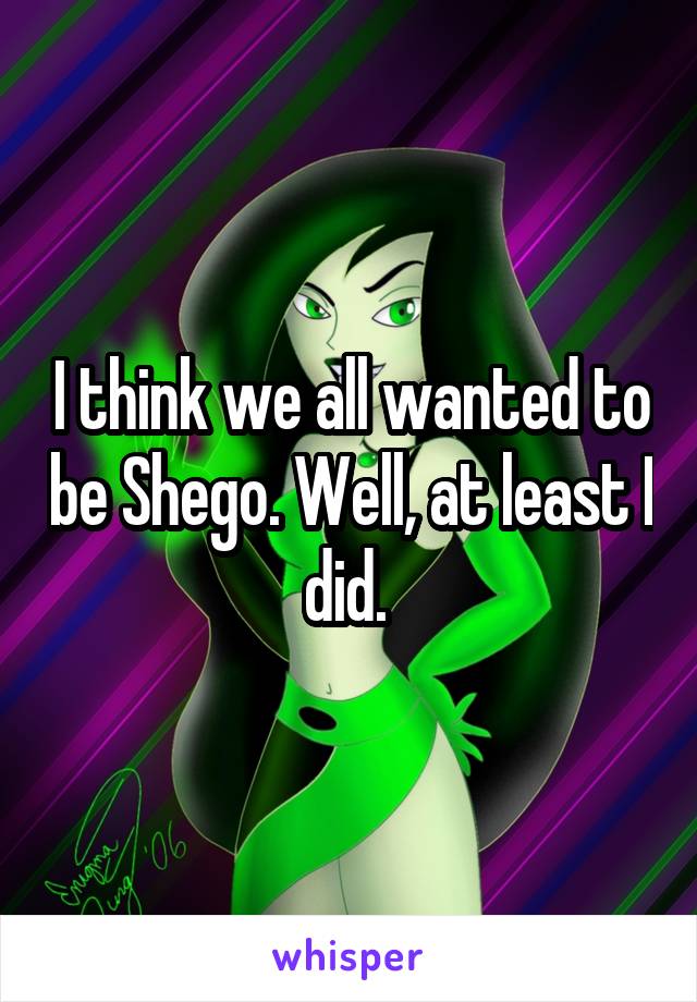 I think we all wanted to be Shego. Well, at least I did. 