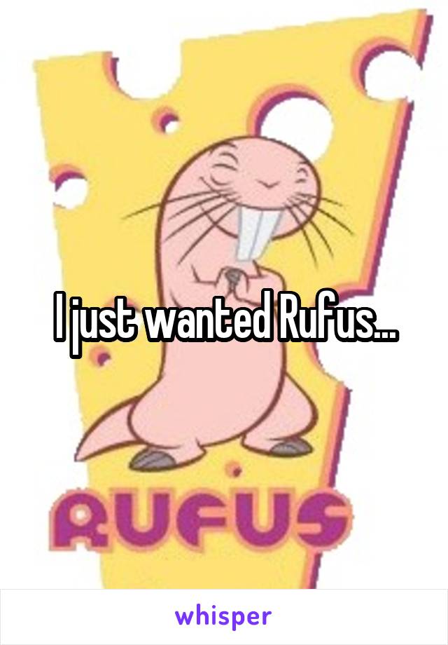 I just wanted Rufus...