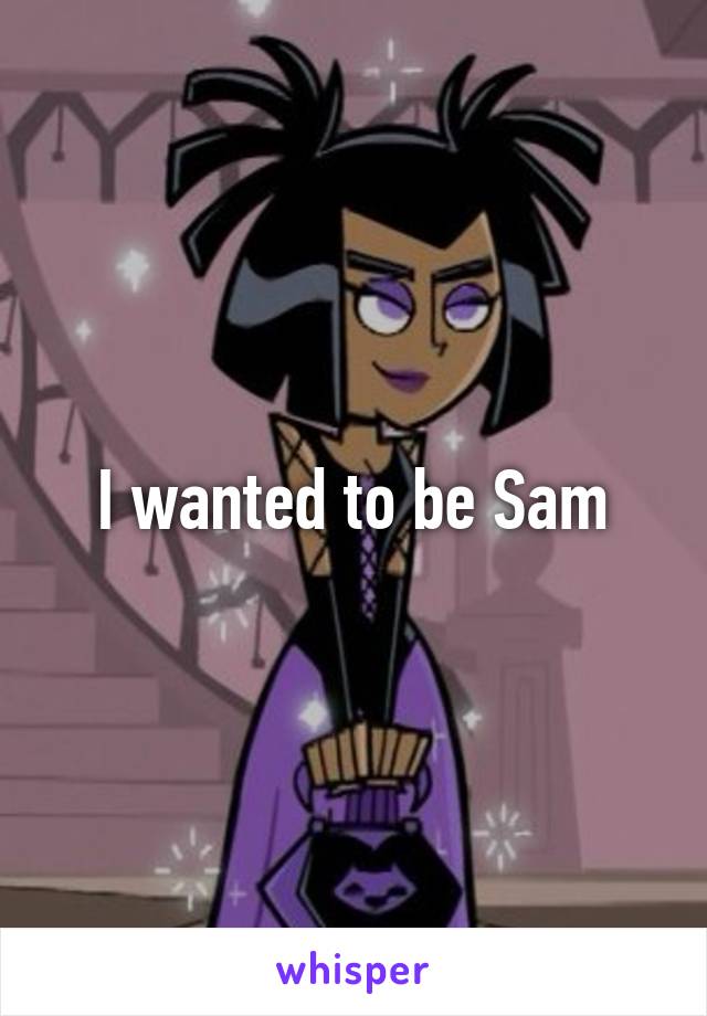 I wanted to be Sam