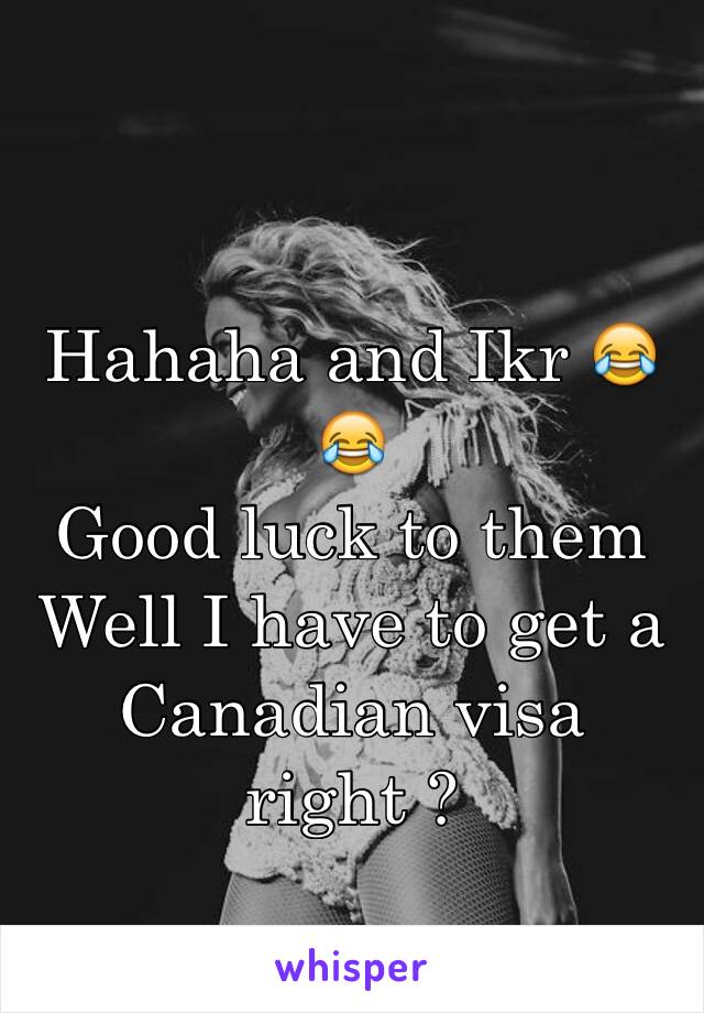 
Hahaha and Ikr 😂😂
Good luck to them
Well I have to get a Canadian visa right ? 