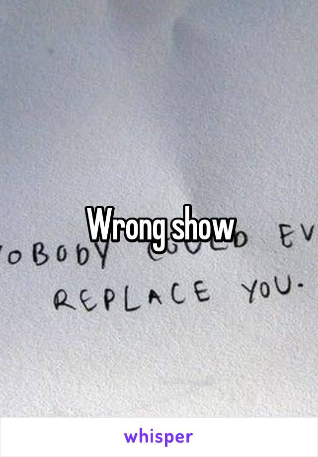 Wrong show