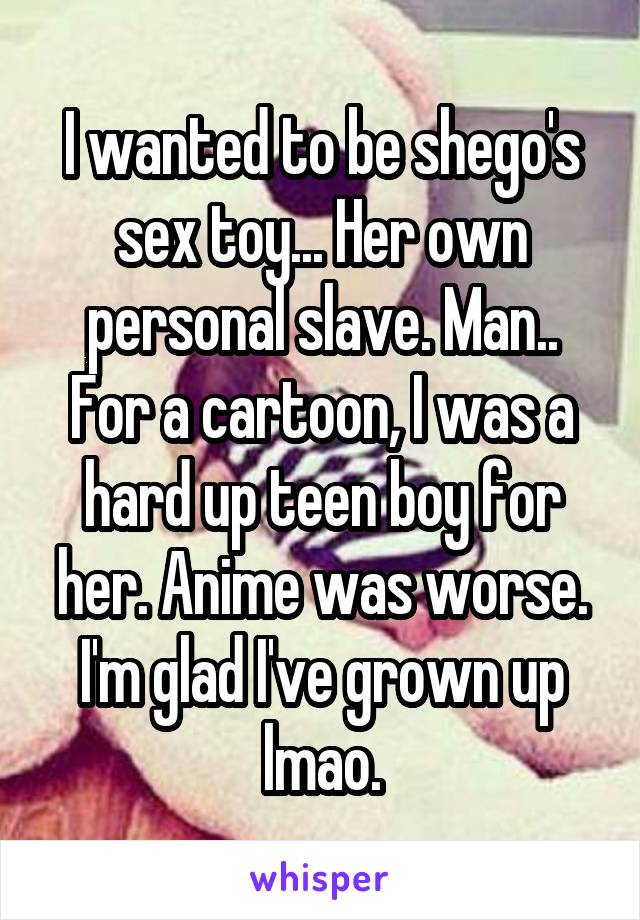 I wanted to be shego's sex toy... Her own personal slave. Man.. For a cartoon, I was a hard up teen boy for her. Anime was worse. I'm glad I've grown up lmao.