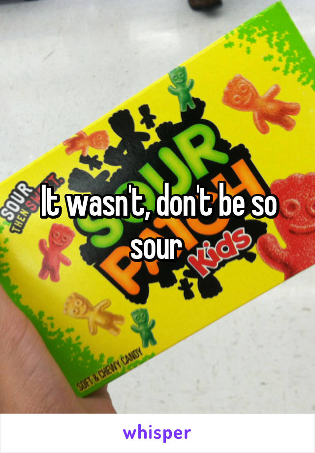 It wasn't, don't be so sour 