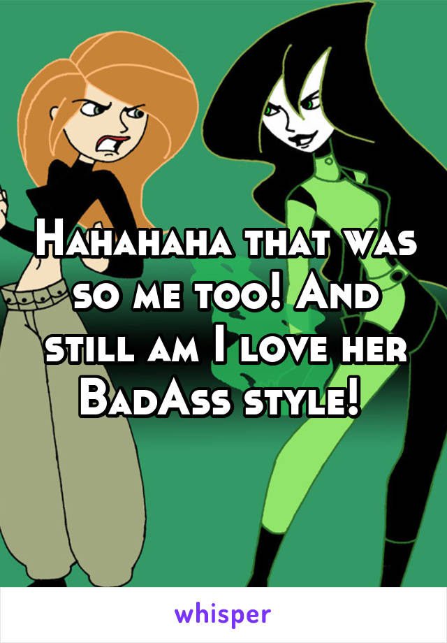 Hahahaha that was so me too! And still am I love her BadAss style! 