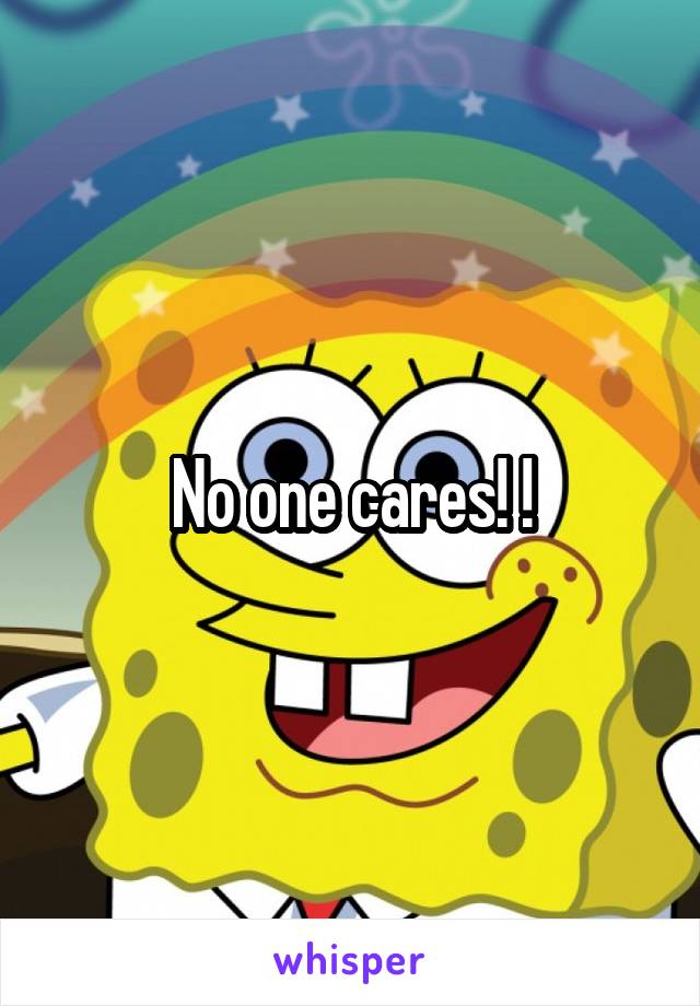 No one cares! !