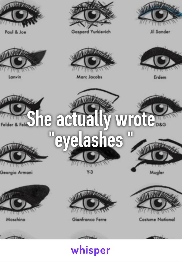 She actually wrote "eyelashes "