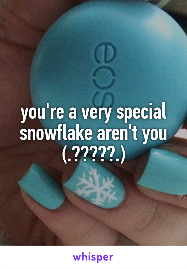 you're a very special snowflake aren't you
(.﹒︣︿﹒︣.)