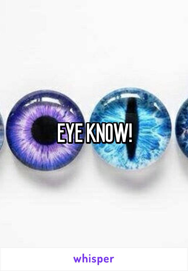 EYE KNOW!